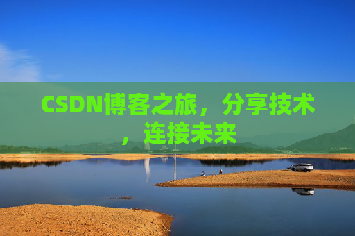 CSDN博客之旅，分享技术，连接未来